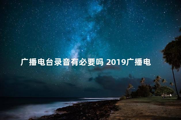 广播电台录音有必要吗 2019广播电台最新录音设备